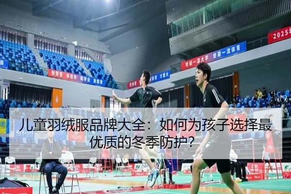 儿童羽绒服品牌大全：如何为孩子选择最优质的冬季防护？